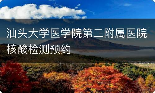 汕头大学医学院第二附属医院核酸检测预约