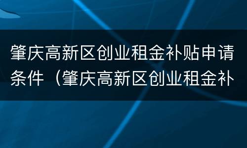 肇庆高新区创业租金补贴申请条件（肇庆高新区创业租金补贴申请条件及流程）