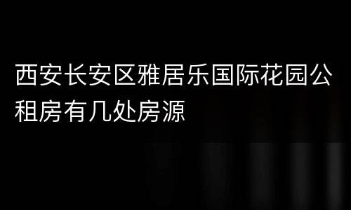 西安长安区雅居乐国际花园公租房有几处房源