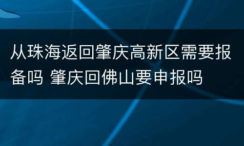 从珠海返回肇庆高新区需要报备吗 肇庆回佛山要申报吗