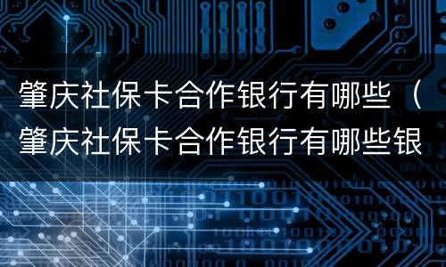 肇庆社保卡合作银行有哪些（肇庆社保卡合作银行有哪些银行）