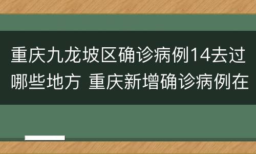 重庆九龙坡区确诊病例14去过哪些地方 重庆新增确诊病例在哪个区