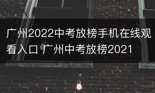 广州2022中考放榜手机在线观看入口 广州中考放榜2021