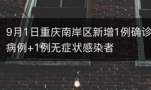 9月1日重庆南岸区新增1例确诊病例+1例无症状感染者