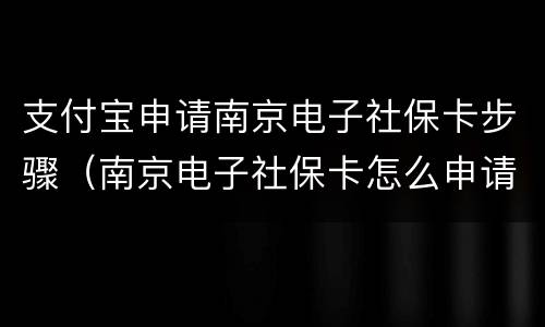 支付宝申请南京电子社保卡步骤（南京电子社保卡怎么申请）