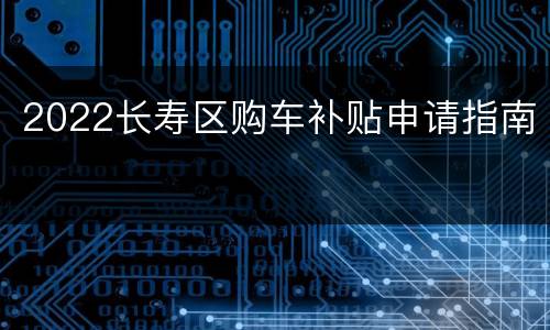 2022长寿区购车补贴申请指南