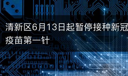清新区6月13日起暂停接种新冠疫苗第一针