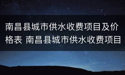 南昌县城市供水收费项目及价格表 南昌县城市供水收费项目及价格表图