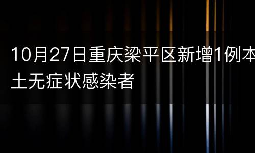 10月27日重庆梁平区新增1例本土无症状感染者