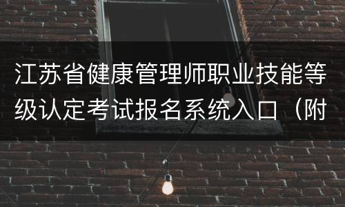 江苏省健康管理师职业技能等级认定考试报名系统入口（附网址）