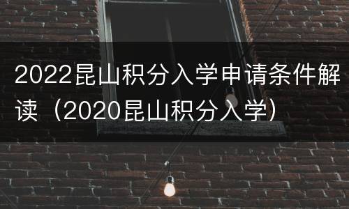 2022昆山积分入学申请条件解读（2020昆山积分入学）