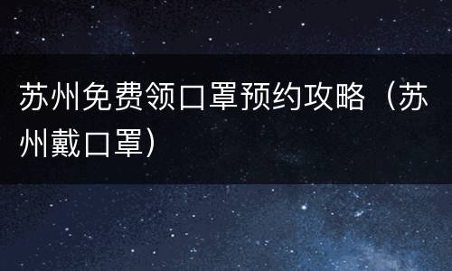 苏州免费领口罩预约攻略（苏州戴口罩）