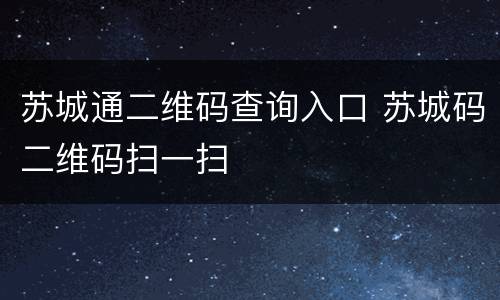 苏城通二维码查询入口 苏城码二维码扫一扫