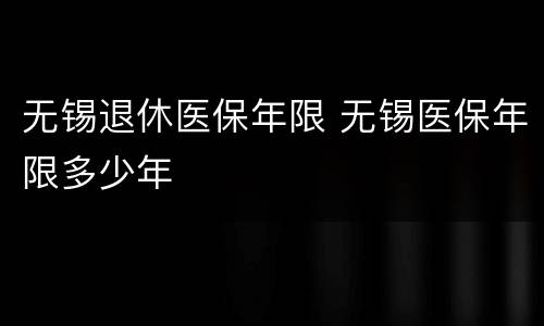 无锡退休医保年限 无锡医保年限多少年