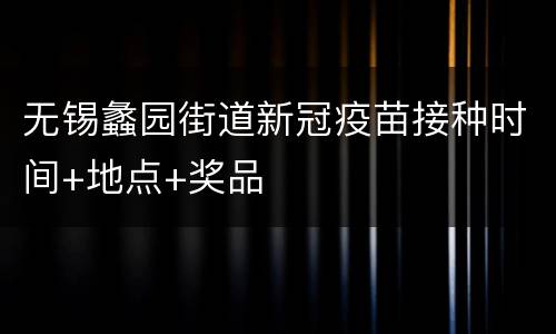 无锡蠡园街道新冠疫苗接种时间+地点+奖品