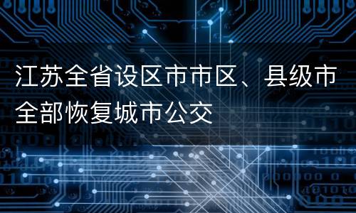 江苏全省设区市市区、县级市全部恢复城市公交