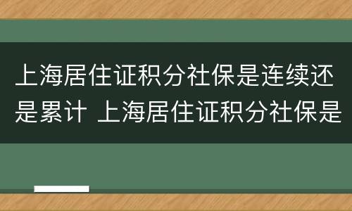 上海居住证积分社保是连续还是累计 上海居住证积分社保是连续还是累计计算