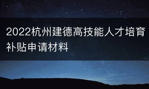 2022杭州建德高技能人才培育补贴申请材料