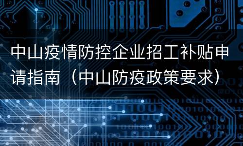 中山疫情防控企业招工补贴申请指南（中山防疫政策要求）