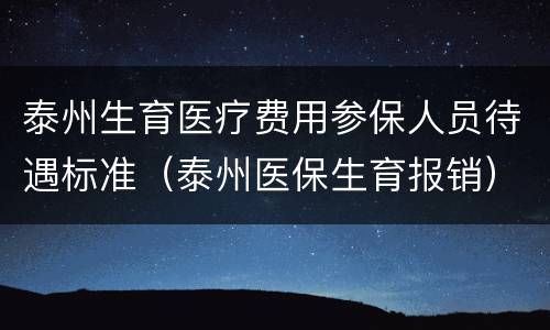 泰州生育医疗费用参保人员待遇标准（泰州医保生育报销）