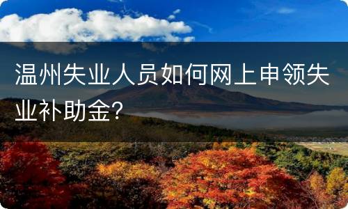 温州失业人员如何网上申领失业补助金？