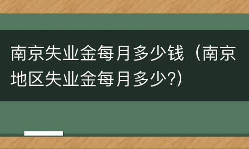 南京失业金每月多少钱（南京地区失业金每月多少?）