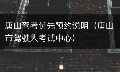 唐山驾考优先预约说明（唐山市驾驶人考试中心）