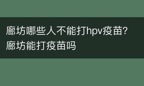 廊坊哪些人不能打hpv疫苗？ 廊坊能打疫苗吗
