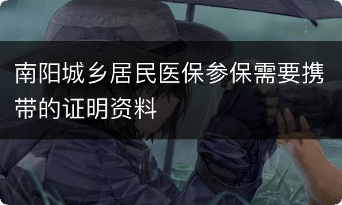 南阳城乡居民医保参保需要携带的证明资料