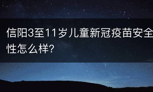 信阳3至11岁儿童新冠疫苗安全性怎么样？