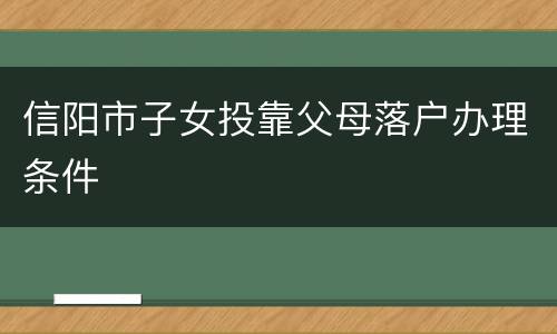 信阳市子女投靠父母落户办理条件