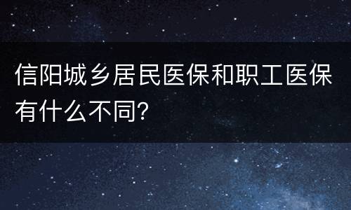 信阳城乡居民医保和职工医保有什么不同？