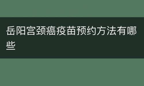 岳阳宫颈癌疫苗预约方法有哪些