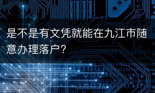 是不是有文凭就能在九江市随意办理落户?