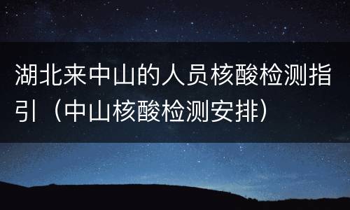 湖北来中山的人员核酸检测指引（中山核酸检测安排）