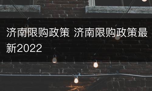 济南限购政策 济南限购政策最新2022