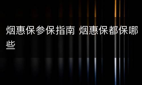 烟惠保参保指南 烟惠保都保哪些