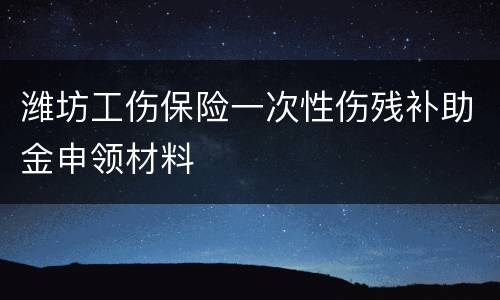 潍坊工伤保险一次性伤残补助金申领材料