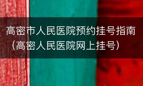 高密市人民医院预约挂号指南（高密人民医院网上挂号）