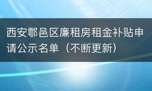 西安鄠邑区廉租房租金补贴申请公示名单（不断更新）