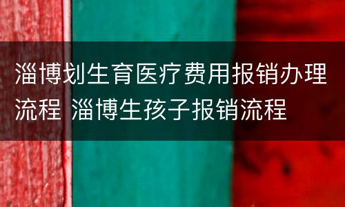 淄博划生育医疗费用报销办理流程 淄博生孩子报销流程