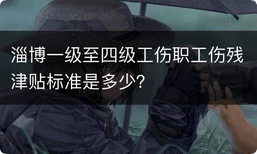 淄博一级至四级工伤职工伤残津贴标准是多少？