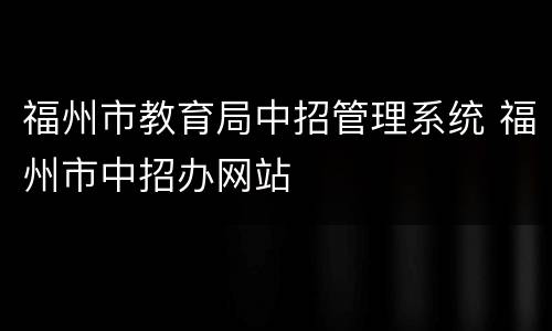 福州市教育局中招管理系统 福州市中招办网站