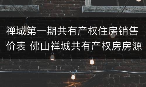 禅城第一期共有产权住房销售价表 佛山禅城共有产权房房源
