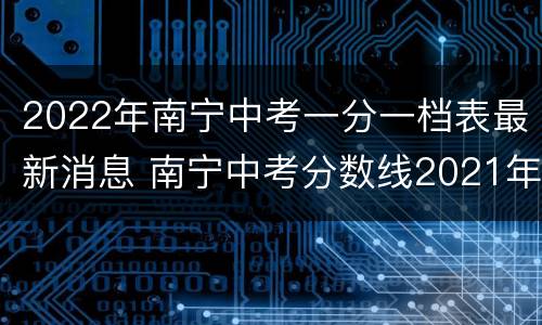 2022年南宁中考一分一档表最新消息 南宁中考分数线2021年一分一档