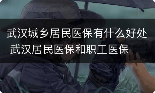 武汉城乡居民医保有什么好处 武汉居民医保和职工医保