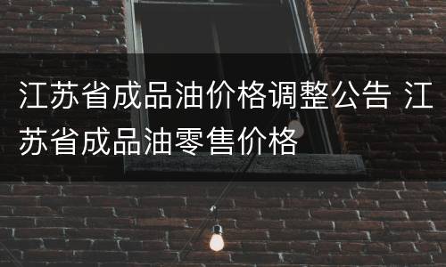 江苏省成品油价格调整公告 江苏省成品油零售价格