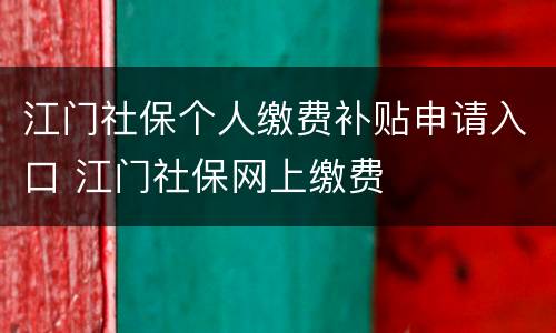 江门社保个人缴费补贴申请入口 江门社保网上缴费
