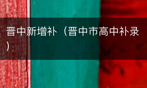 晋中新增补（晋中市高中补录）