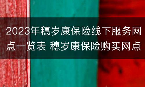 2023年穗岁康保险线下服务网点一览表 穗岁康保险购买网点